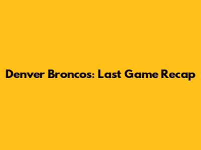 Denver Broncos: Last Game Recap