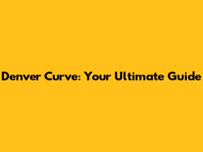 Denver Curve: Your Ultimate Guide