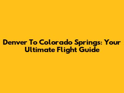 Denver To Colorado Springs: Your Ultimate Flight Guide