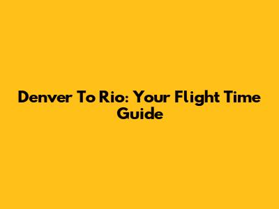 Denver To Rio: Your Flight Time Guide