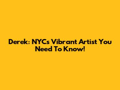 Derek: NYC's Vibrant Artist You Need To Know!