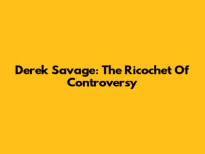 Derek Savage: The Ricochet Of Controversy