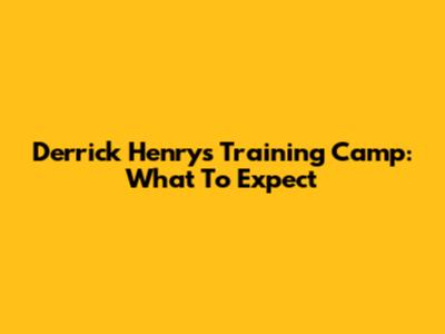 Derrick Henry's Training Camp: What To Expect