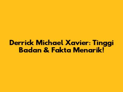 Derrick Michael Xavier: Tinggi Badan & Fakta Menarik!