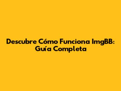 Descubre Cómo Funciona ImgBB: Guía Completa