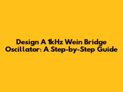 Design A 1kHz Wein Bridge Oscillator: A Step-by-Step Guide