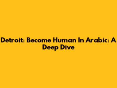 Detroit: Become Human In Arabic: A Deep Dive