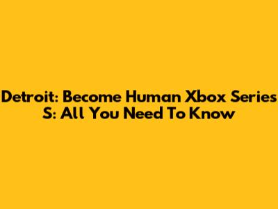 Detroit: Become Human Xbox Series S: All You Need To Know