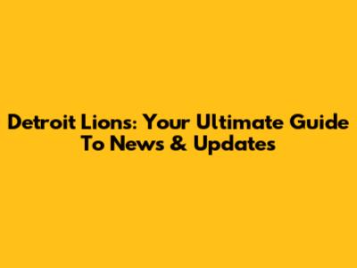 Detroit Lions: Your Ultimate Guide To News & Updates