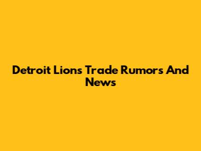 Detroit Lions Trade Rumors And News