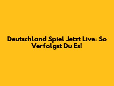 Deutschland Spiel Jetzt Live: So Verfolgst Du Es!