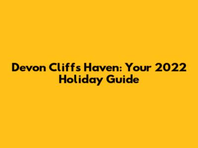 Devon Cliffs Haven: Your 2022 Holiday Guide