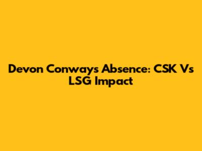Devon Conway's Absence: CSK Vs LSG Impact