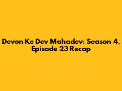 Devon Ke Dev Mahadev: Season 4, Episode 23 Recap