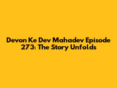 Devon Ke Dev Mahadev Episode 273: The Story Unfolds