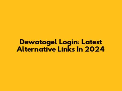 Dewatogel Login: Latest Alternative Links In 2024