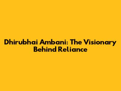 Dhirubhai Ambani: The Visionary Behind Reliance