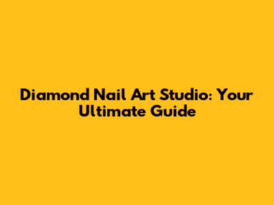 Diamond Nail Art Studio: Your Ultimate Guide
