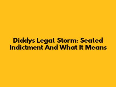 Diddy's Legal Storm: Sealed Indictment And What It Means