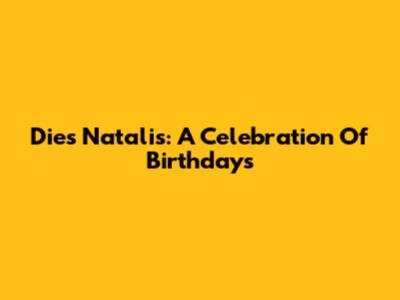 Dies Natalis: A Celebration Of Birthdays