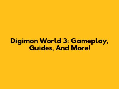 Digimon World 3: Gameplay, Guides, And More!