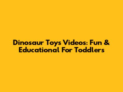 Dinosaur Toys Videos: Fun & Educational For Toddlers