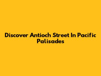 Discover Antioch Street In Pacific Palisades