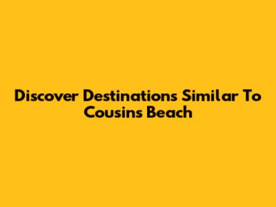 Discover Destinations Similar To Cousins Beach