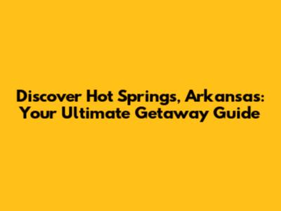 Discover Hot Springs, Arkansas: Your Ultimate Getaway Guide