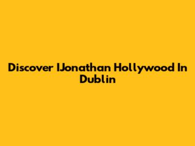 Discover IJonathan Hollywood In Dublin
