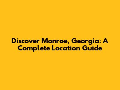 Discover Monroe, Georgia: A Complete Location Guide
