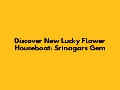 Discover New Lucky Flower Houseboat: Srinagar's Gem