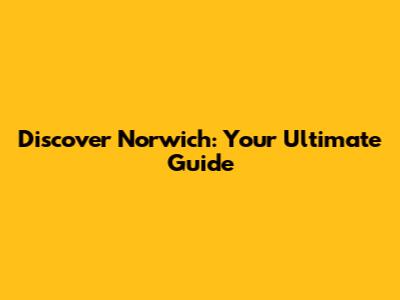 Discover Norwich: Your Ultimate Guide