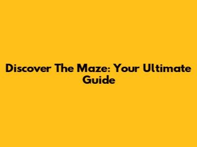 Discover The Maze: Your Ultimate Guide