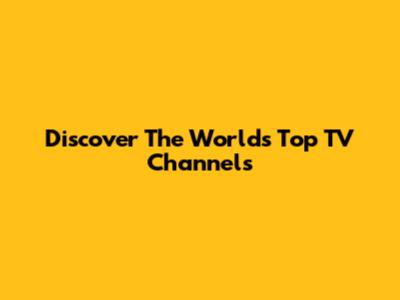 Discover The World's Top TV Channels