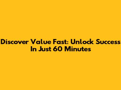 Discover Value Fast: Unlock Success In Just 60 Minutes