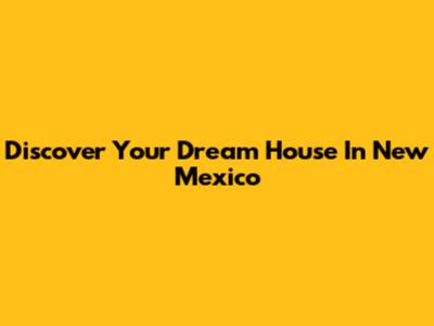 Discover Your Dream House In New Mexico