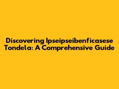 Discovering 'Ipseipseibenficasese Tondela': A Comprehensive Guide