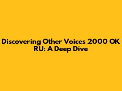 Discovering 'Other Voices 2000 OK RU': A Deep Dive
