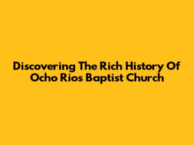 Discovering The Rich History Of Ocho Rios Baptist Church