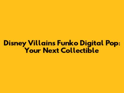Disney Villains Funko Digital Pop: Your Next Collectible