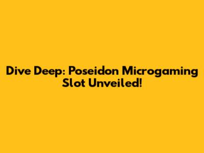 Dive Deep: Poseidon Microgaming Slot Unveiled!