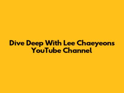 Dive Deep With Lee Chaeyeon's YouTube Channel