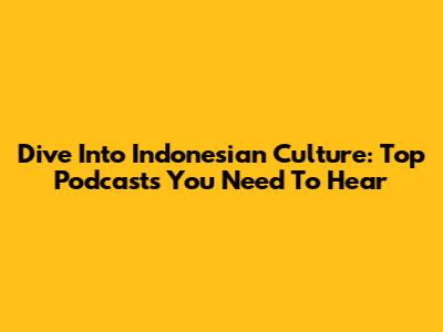 Dive Into Indonesian Culture: Top Podcasts You Need To Hear