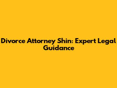 Divorce Attorney Shin: Expert Legal Guidance