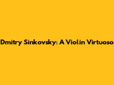 Dmitry Sinkovsky: A Violin Virtuoso
