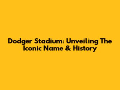 Dodger Stadium: Unveiling The Iconic Name & History