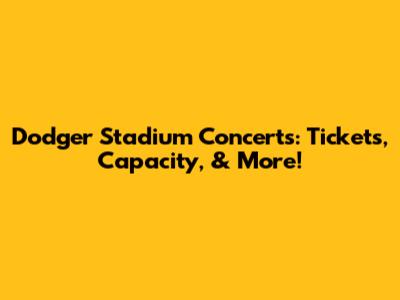 Dodger Stadium Concerts: Tickets, Capacity, & More!