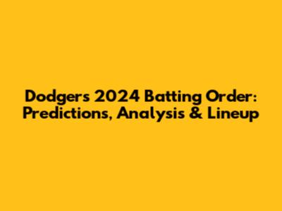 Dodgers 2024 Batting Order: Predictions, Analysis & Lineup