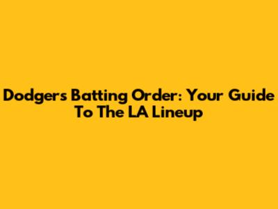 Dodgers Batting Order: Your Guide To The LA Lineup